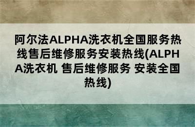 阿尔法ALPHA洗衣机全国服务热线售后维修服务安装热线(ALPHA洗衣机 售后维修服务 安装全国热线)